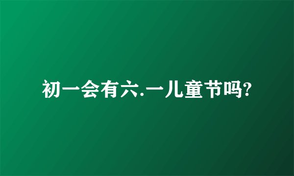 初一会有六.一儿童节吗?