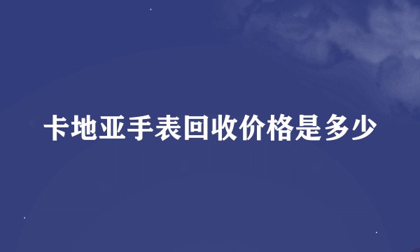 卡地亚手表回收价格是多少