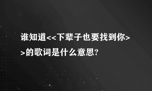 谁知道<<下辈子也要找到你>>的歌词是什么意思?