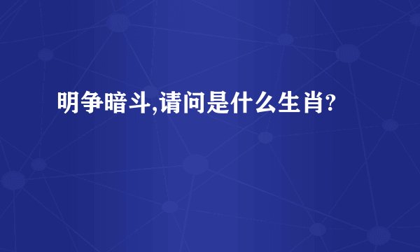 明争暗斗,请问是什么生肖?