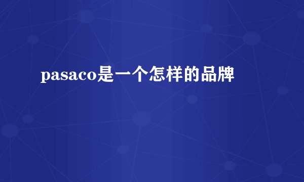pasaco是一个怎样的品牌