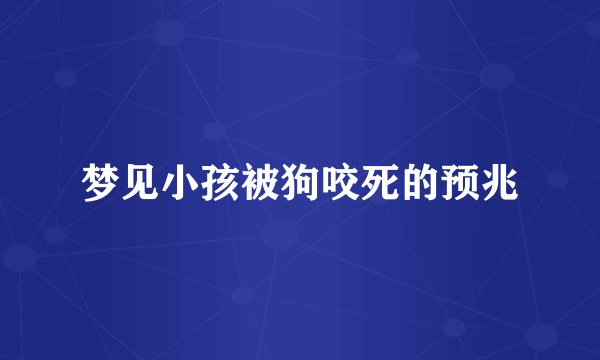 梦见小孩被狗咬死的预兆