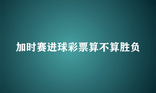加时赛进球彩票算不算胜负