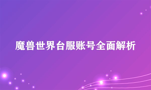 魔兽世界台服账号全面解析