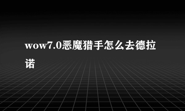 wow7.0恶魔猎手怎么去德拉诺