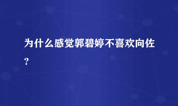 为什么感觉郭碧婷不喜欢向佐？