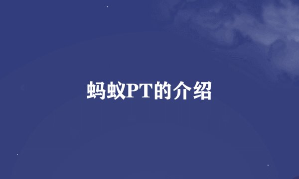 蚂蚁PT的介绍