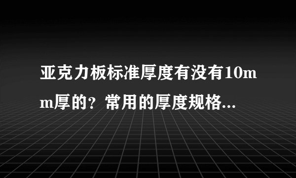 亚克力板标准厚度有没有10mm厚的？常用的厚度规格一般是什么？