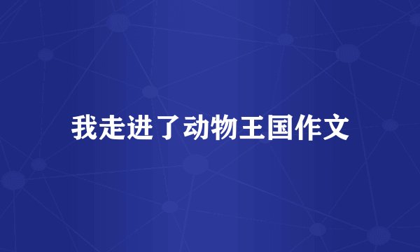 我走进了动物王国作文
