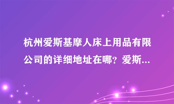 杭州爱斯基摩人床上用品有限公司的详细地址在哪？爱斯基摩人床上用品的质量怎么样?
