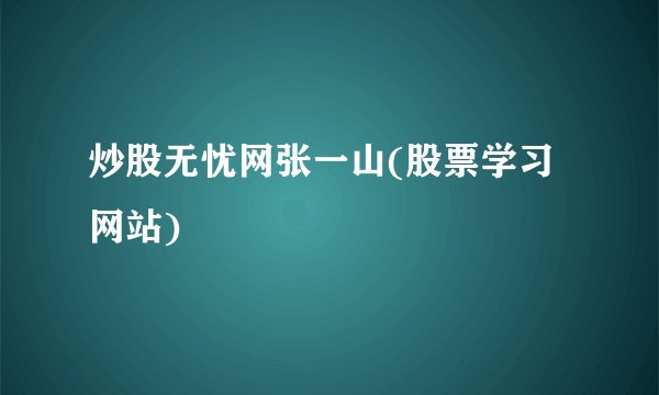 炒股无忧网张一山(股票学习网站)