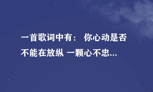 一首歌词中有： 你心动是否 不能在放纵 一颗心不忠 怎能够守侯 我早已足够 是什么歌名？