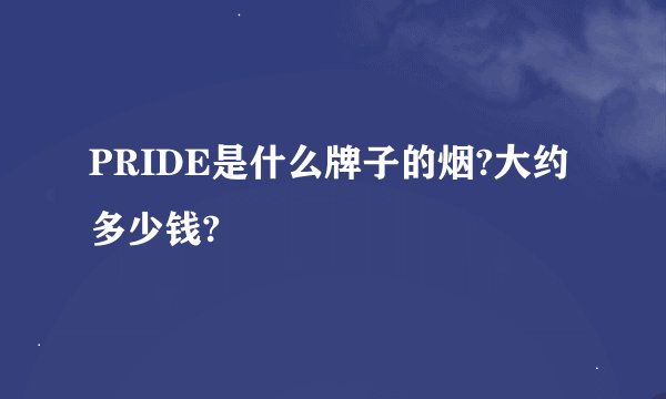 PRIDE是什么牌子的烟?大约多少钱?