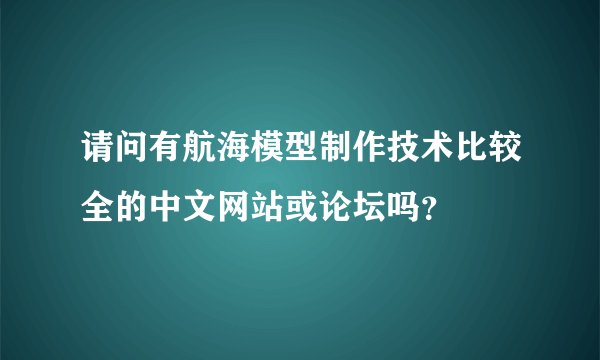 请问有航海模型制作技术比较全的中文网站或论坛吗？