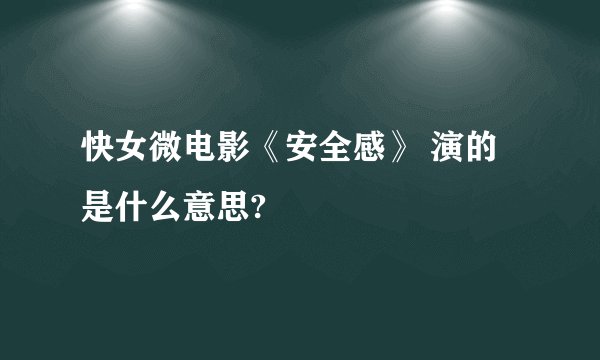 快女微电影《安全感》 演的是什么意思?