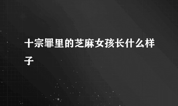 十宗罪里的芝麻女孩长什么样子