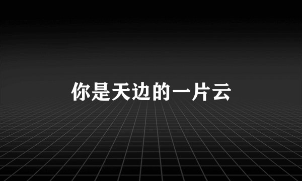 你是天边的一片云