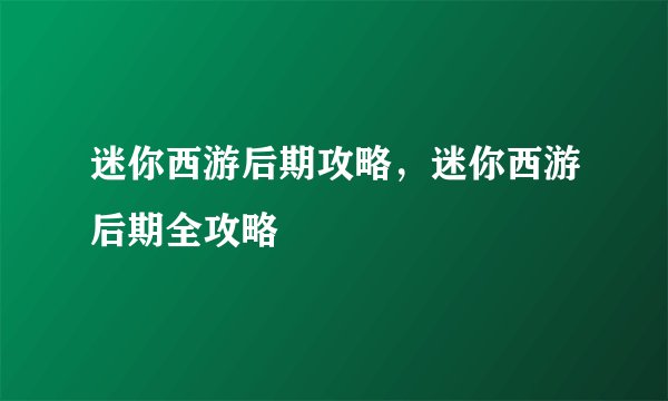 迷你西游后期攻略，迷你西游后期全攻略