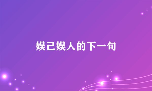 娱己娱人的下一句