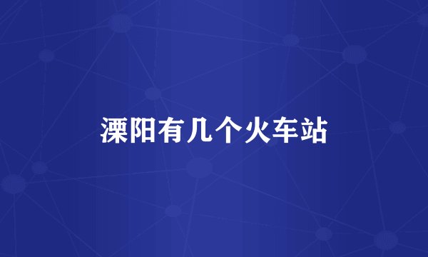 溧阳有几个火车站