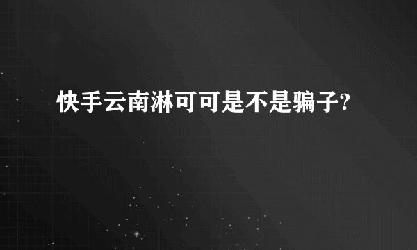 快手云南淋可可是不是骗子?