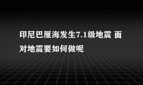 印尼巴厘海发生7.1级地震 面对地震要如何做呢