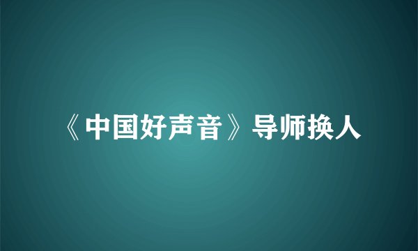 《中国好声音》导师换人