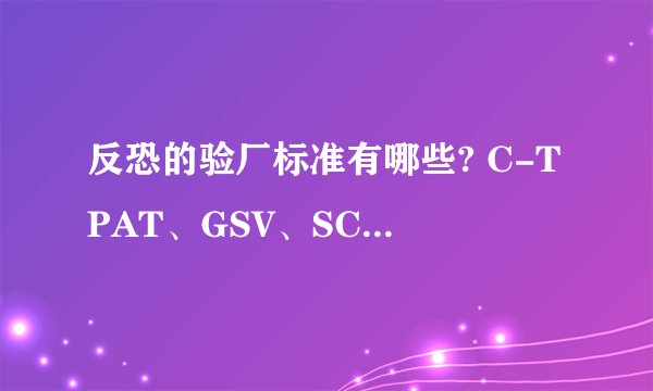 反恐的验厂标准有哪些? C-TPAT、GSV、SCS、SCAN