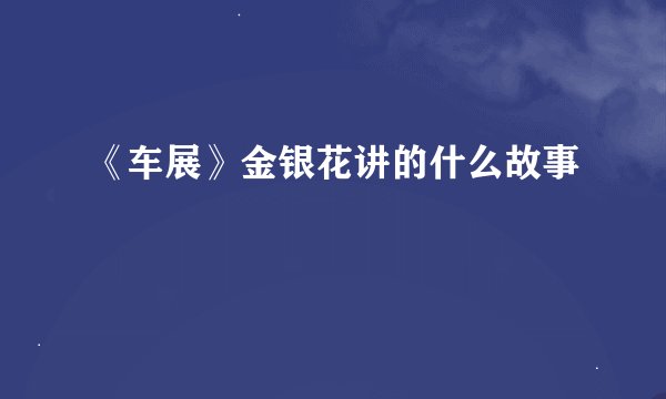 《车展》金银花讲的什么故事