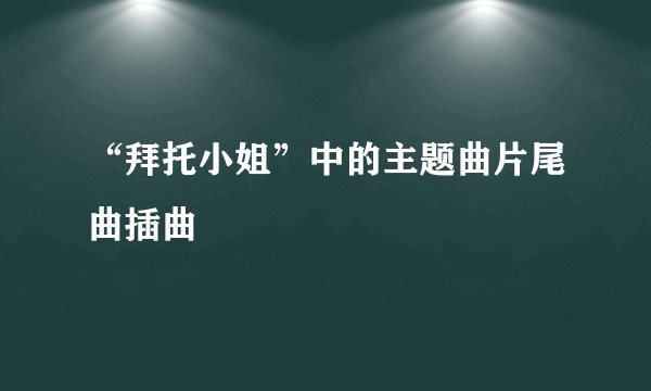 “拜托小姐”中的主题曲片尾曲插曲