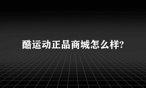 酷运动正品商城怎么样?