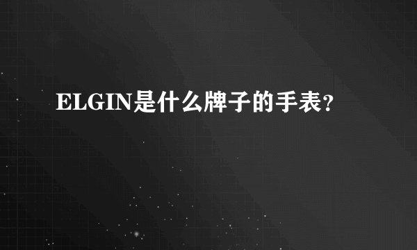 ELGIN是什么牌子的手表？