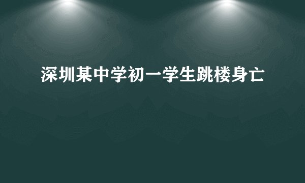 深圳某中学初一学生跳楼身亡