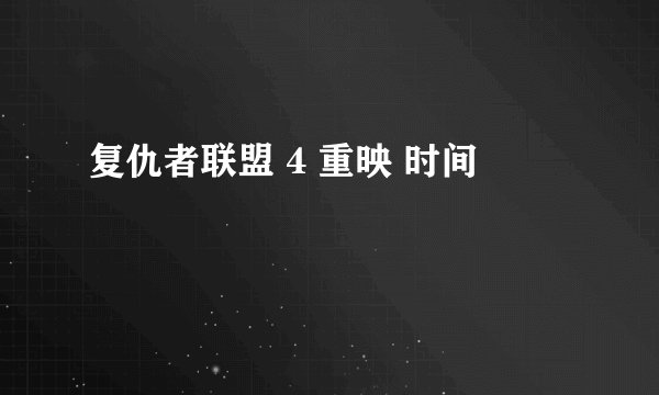 复仇者联盟 4 重映 时间