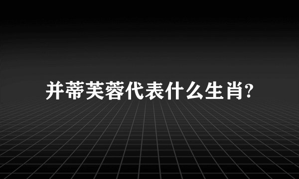 并蒂芙蓉代表什么生肖?