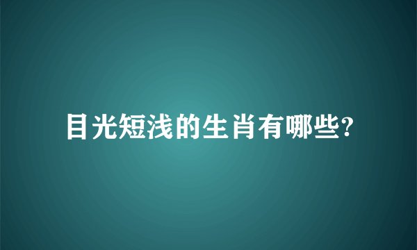 目光短浅的生肖有哪些?