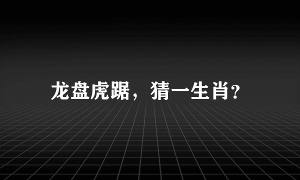 龙盘虎踞，猜一生肖？