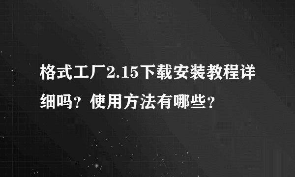 格式工厂2.15下载安装教程详细吗？使用方法有哪些？