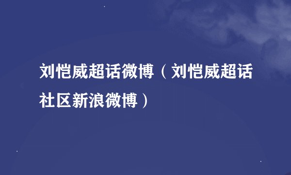刘恺威超话微博（刘恺威超话社区新浪微博）