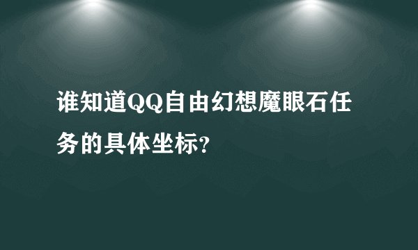 谁知道QQ自由幻想魔眼石任务的具体坐标？