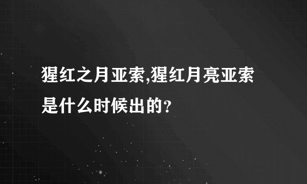 猩红之月亚索,猩红月亮亚索是什么时候出的？