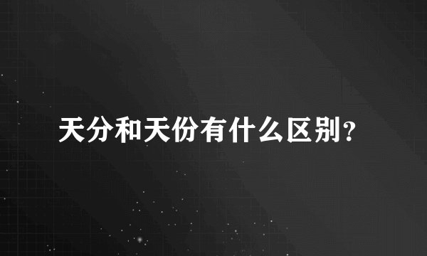 天分和天份有什么区别？