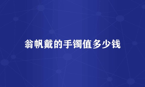 翁帆戴的手镯值多少钱