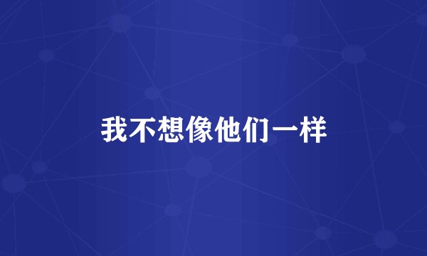 我不想像他们一样