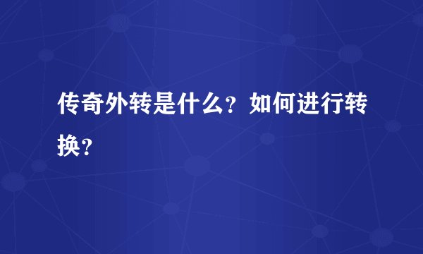 传奇外转是什么？如何进行转换？