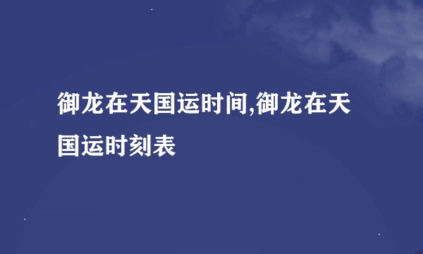 御龙在天国运时间,御龙在天国运时刻表