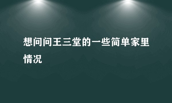 想问问王三堂的一些简单家里情况
