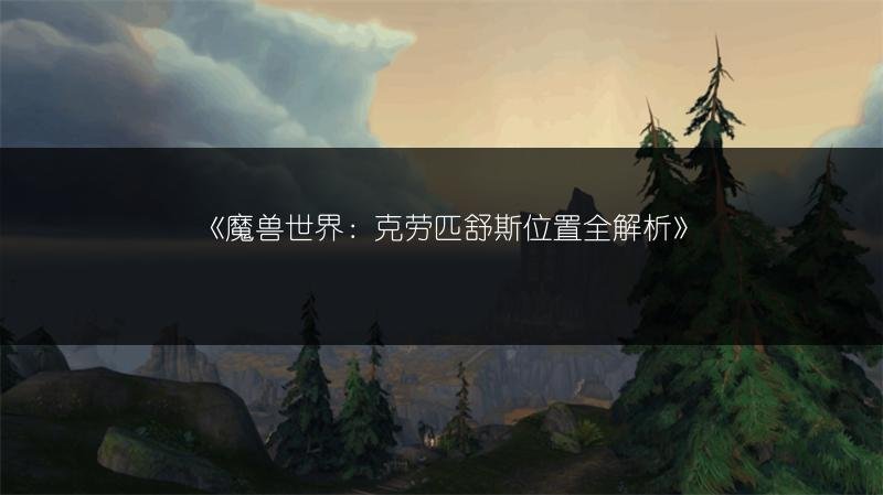 魔兽世界：克劳匹舒斯位置全解析