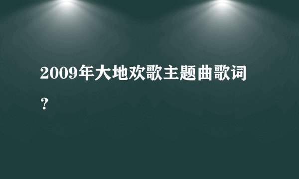 2009年大地欢歌主题曲歌词？