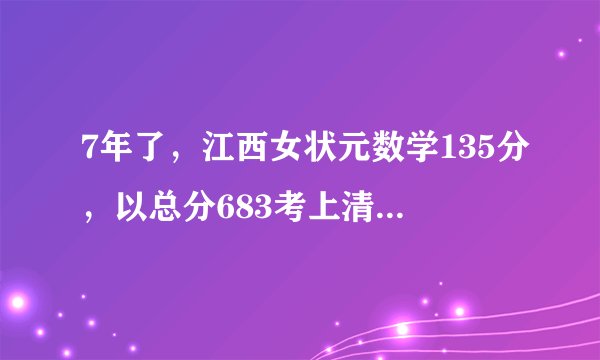 7年了，江西女状元数学135分，以总分683考上清华，如今怎样?